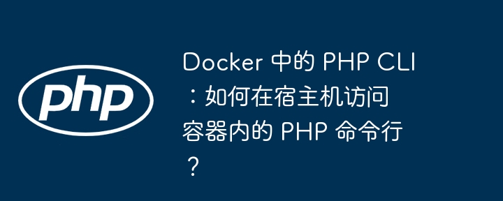 docker 中的 php cli:如何在宿主机访问容器内的 php 命令行?