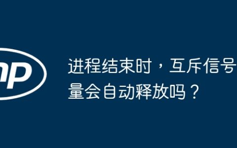 进程结束时，互斥信号量会自动释放吗？