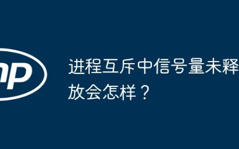进程互斥中信号量未释放会怎样？