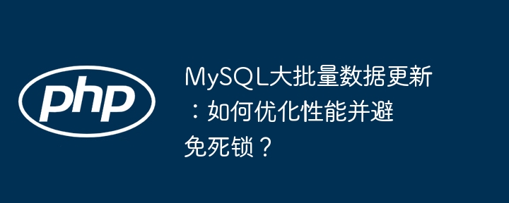 mysql大批量数据更新:如何优化性能并避免死锁?