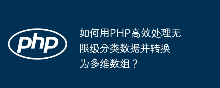 如何用php高效处理无限级分类数据并转换为多维数组?