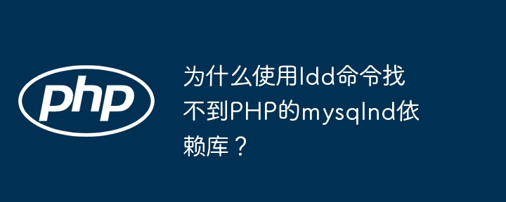 为什么使用ldd命令找不到PHP的mysqlnd依赖库?