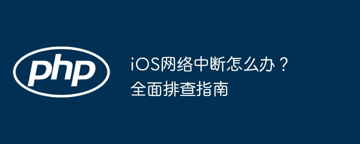 ios网络中断怎么办?全面排查指南