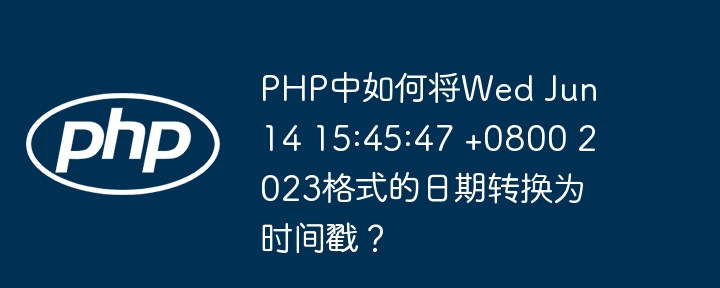 php中如何将wed jun 14 15:45:47 +0800 2023格式的日期转换为时间戳?