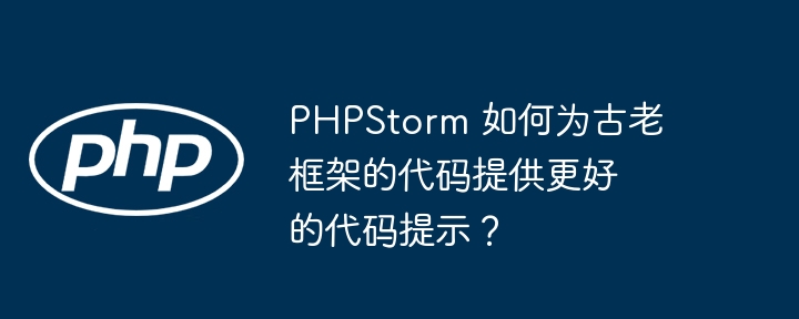 phpstorm 如何为古老框架的代码提供更好的代码提示?