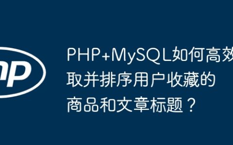 PHP+MySQL如何高效读取并排序用户收藏的商品和文章标题？