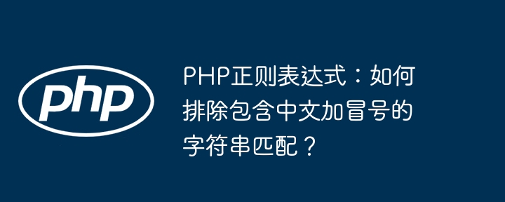 php正则表达式:如何排除包含中文加冒号的字符串匹配?