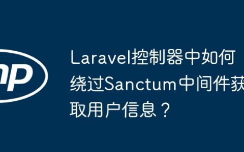 Laravel控制器中如何绕过Sanctum中间件获取用户信息？