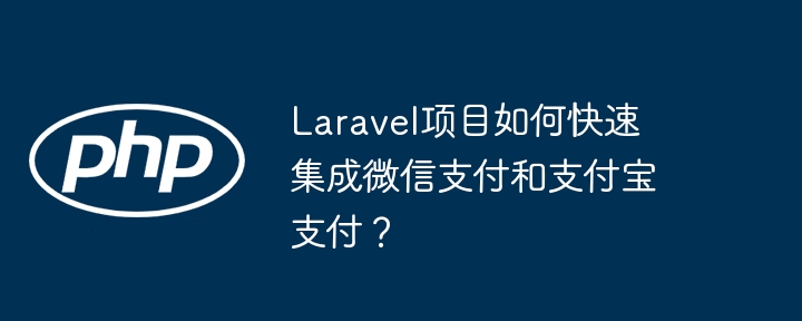 Laravel项目如何快速集成微信支付和支付宝支付?