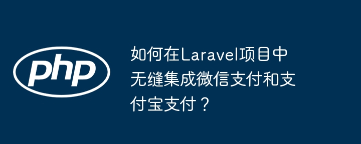 如何在laravel项目中无缝集成微信支付和支付宝支付?