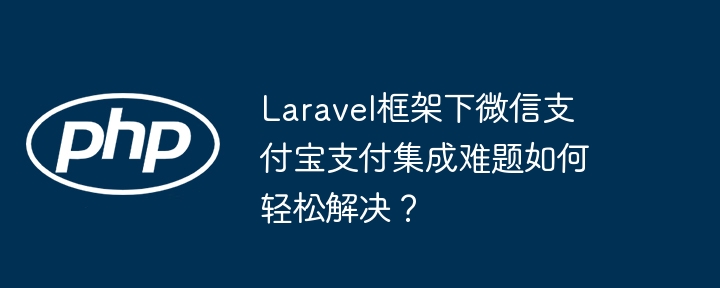 laravel框架下微信支付宝支付集成难题如何轻松解决?