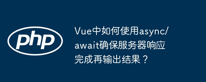 vue中如何使用async/await确保服务器响应完成再输出结果?