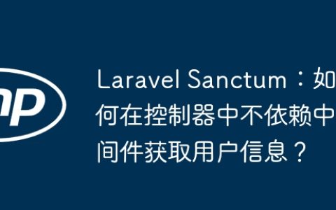 Laravel Sanctum：如何在控制器中不依赖中间件获取用户信息？