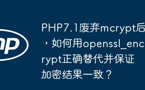 PHP7.1废弃mcrypt后，如何用openssl_encrypt正确替代并保证加密结果一致？