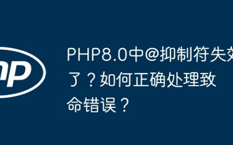 PHP8.0中@抑制符失效了？如何正确处理致命错误？