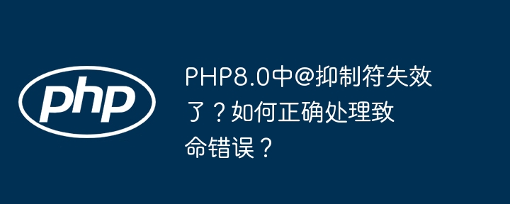 php8.0中@抑制符失效了?如何正确处理致命错误?