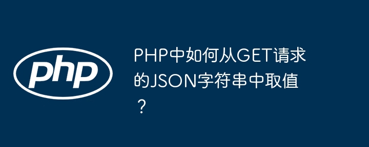 php中如何从get请求的json字符串中取值?