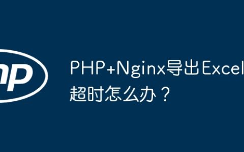 PHP+Nginx导出Excel超时怎么办？