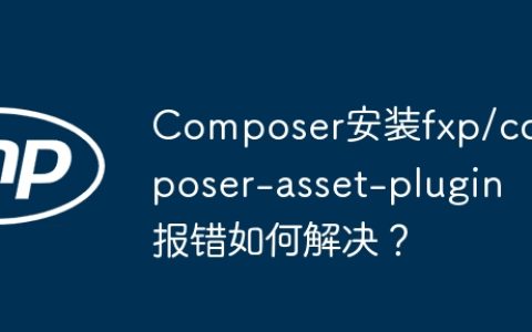 Composer安装fxp/composer-asset-plugin报错如何解决？