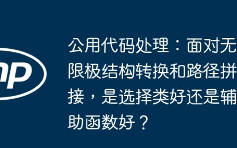 公用代码处理：面对无限极结构转换和路径拼接，是选择类好还是辅助函数好？