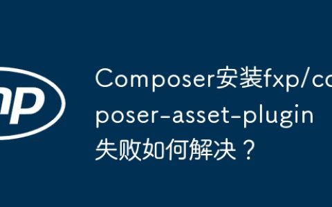 Composer安装fxp/composer-asset-plugin失败如何解决？