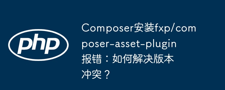 composer安装fxp/composer-asset-plugin报错：如何解决版本冲突？