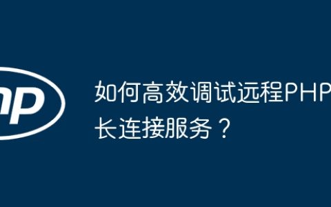 如何高效调试远程PHP长连接服务？