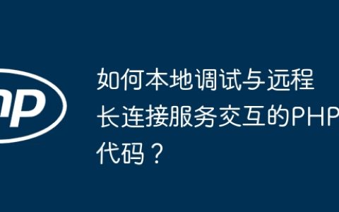 如何本地调试与远程长连接服务交互的PHP代码？