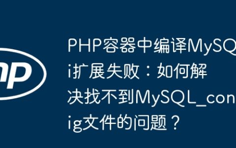 PHP容器中编译MySQLi扩展失败：如何解决找不到MySQL_config文件的问题？