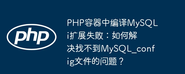 php容器中编译mysqli扩展失败:如何解决找不到mysql_config文件的问题?