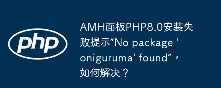 amh面板php8.0安装失败提示“no package 'oniguruma' found”,如何解决?