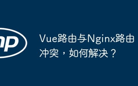 Vue路由与Nginx路由冲突，如何解决？