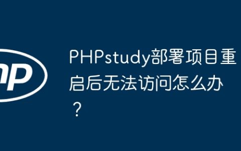 PHPstudy部署项目重启后无法访问怎么办？