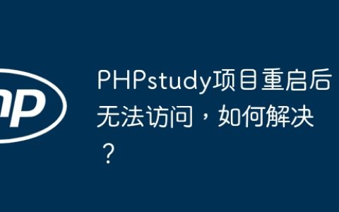 PHPstudy项目重启后无法访问，如何解决？