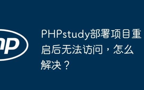 PHPstudy部署项目重启后无法访问，怎么解决？