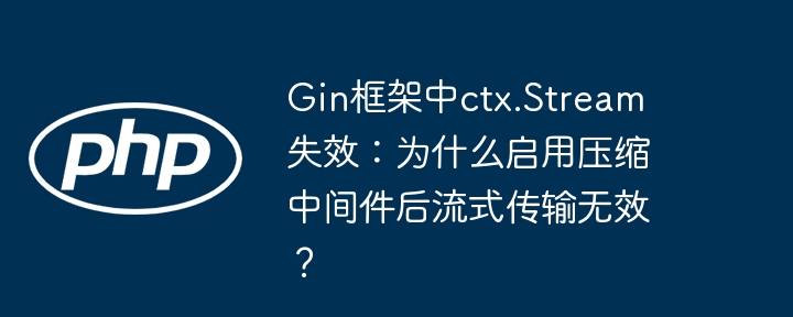 gin框架中ctx.stream失效:为什么启用压缩中间件后流式传输无效?