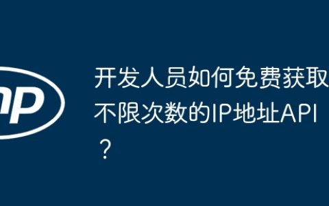 开发人员如何免费获取不限次数的IP地址API？