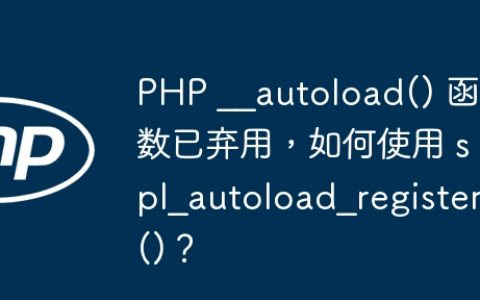 PHP __autoload() 函数已弃用，如何使用 spl_autoload_register()？