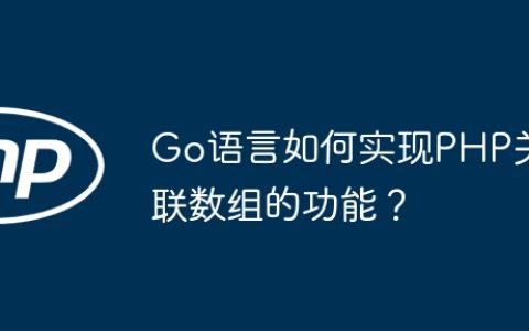 Go语言如何实现PHP关联数组的功能？