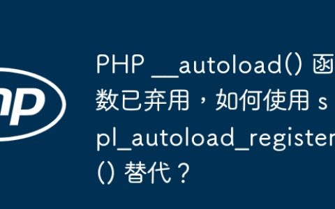 PHP __autoload() 函数已弃用，如何使用 spl_autoload_register() 替代？