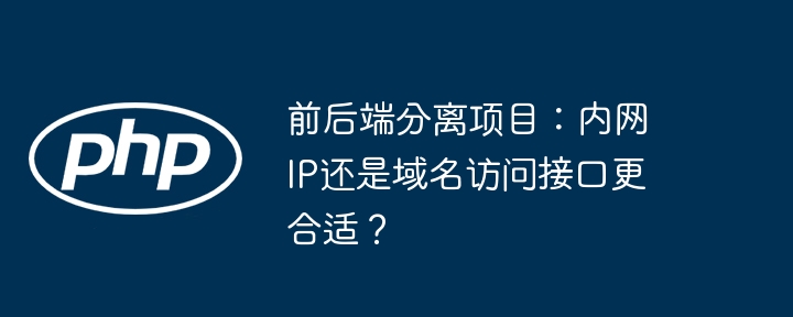 前后端分离项目：内网ip还是域名访问接口更合适？