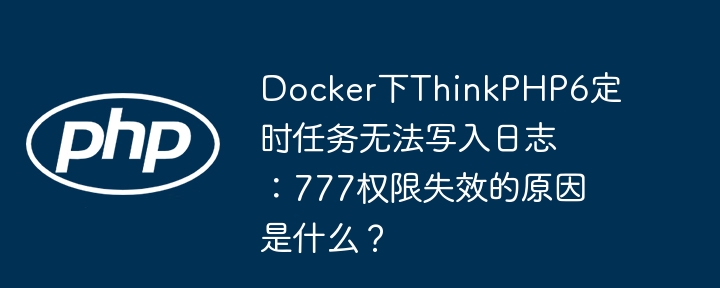 docker下thinkphp6定时任务无法写入日志:777权限失效的原因是什么?