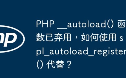 PHP __autoload() 函数已弃用，如何使用 spl_autoload_register() 代替？