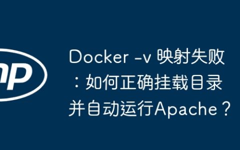 Docker -v 映射失败：如何正确挂载目录并自动运行Apache？