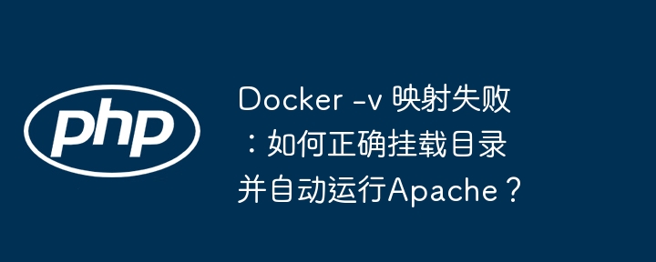 docker -v 映射失败:如何正确挂载目录并自动运行apache?