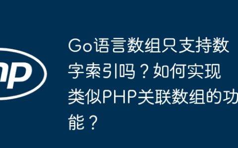 Go语言数组只支持数字索引吗？如何实现类似PHP关联数组的功能？