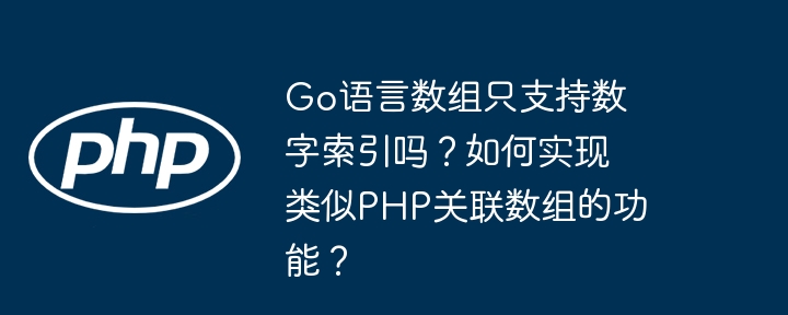 go语言数组只支持数字索引吗?如何实现类似php关联数组的功能?
