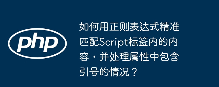 如何用正则表达式精准匹配script标签内的内容,并处理属性中包含引号的情况?