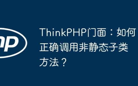 ThinkPHP门面：如何正确调用非静态子类方法？