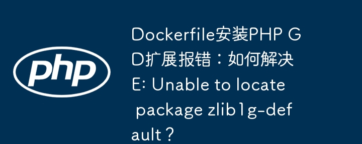dockerfile安装php gd扩展报错:如何解决e: unable to locate package zlib1g-default?